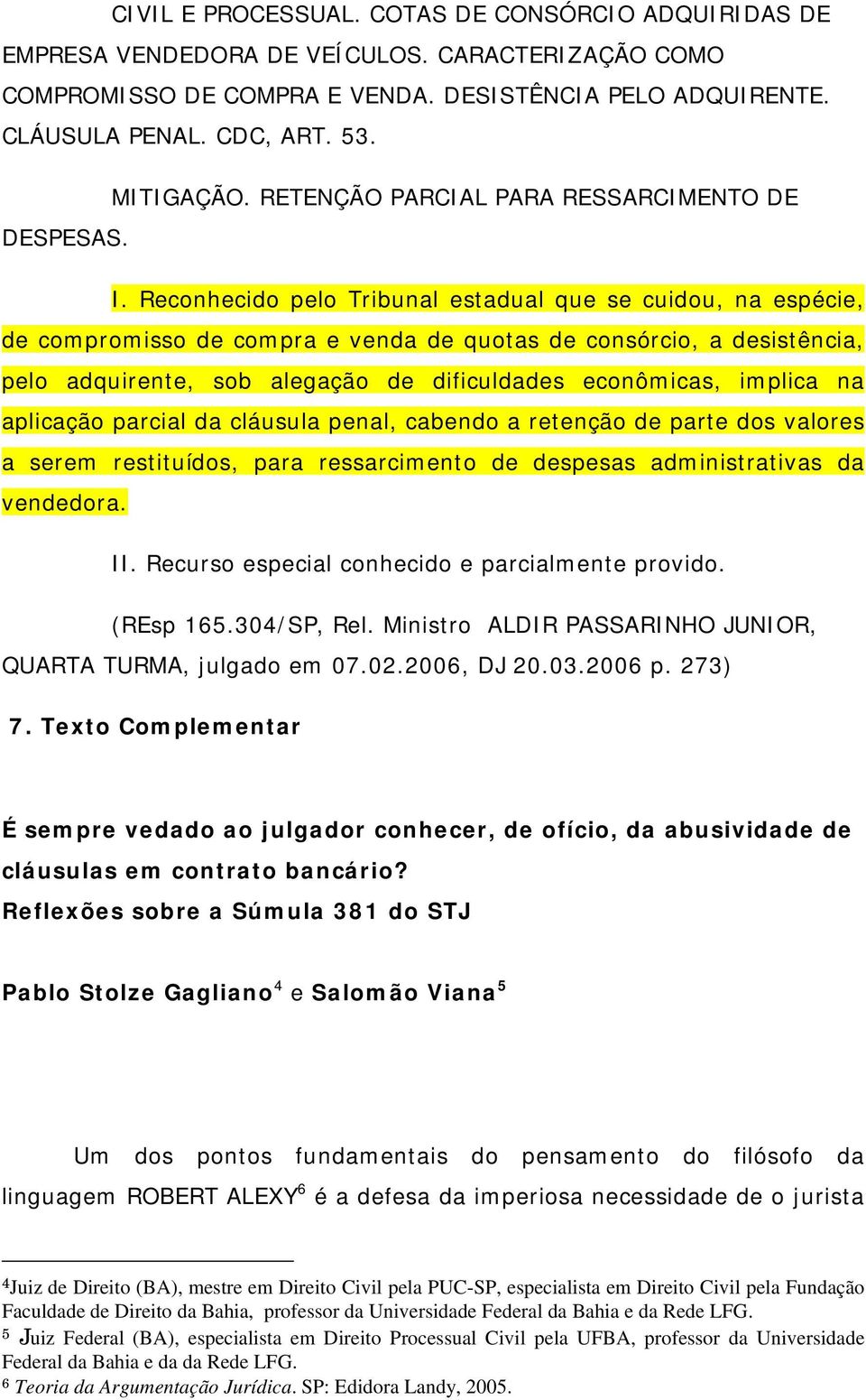 Reconhecido pelo Tribunal estadual que se cuidou, na espécie, de compromisso de compra e venda de quotas de consórcio, a desistência, pelo adquirente, sob alegação de dificuldades econômicas, implica