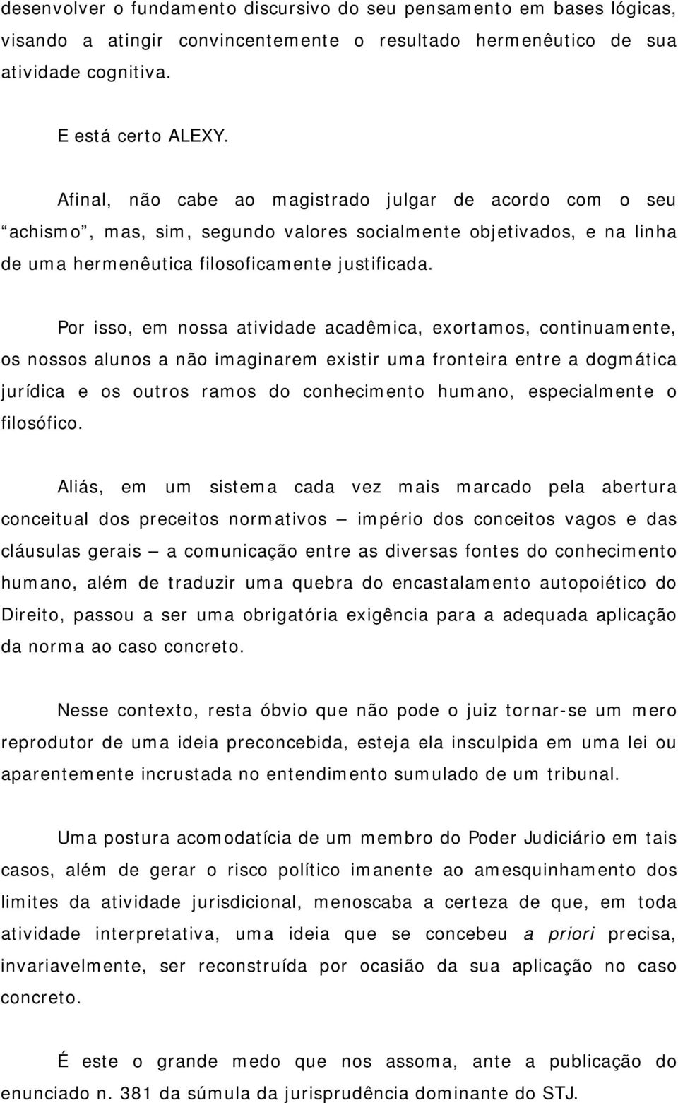 Por isso, em nossa atividade acadêmica, exortamos, continuamente, os nossos alunos a não imaginarem existir uma fronteira entre a dogmática jurídica e os outros ramos do conhecimento humano,