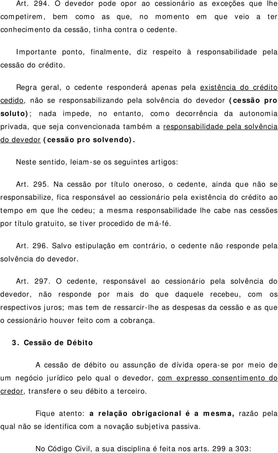 Regra geral, o cedente responderá apenas pela existência do crédito cedido, não se responsabilizando pela solvência do devedor (cessão pro soluto); nada impede, no entanto, como decorrência da