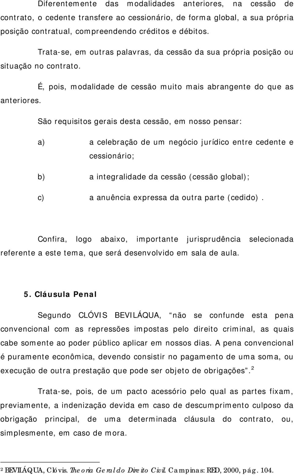 São requisitos gerais desta cessão, em nosso pensar: a) a celebração de um negócio jurídico entre cedente e cessionário; b) a integralidade da cessão (cessão global); c) a anuência expressa da outra