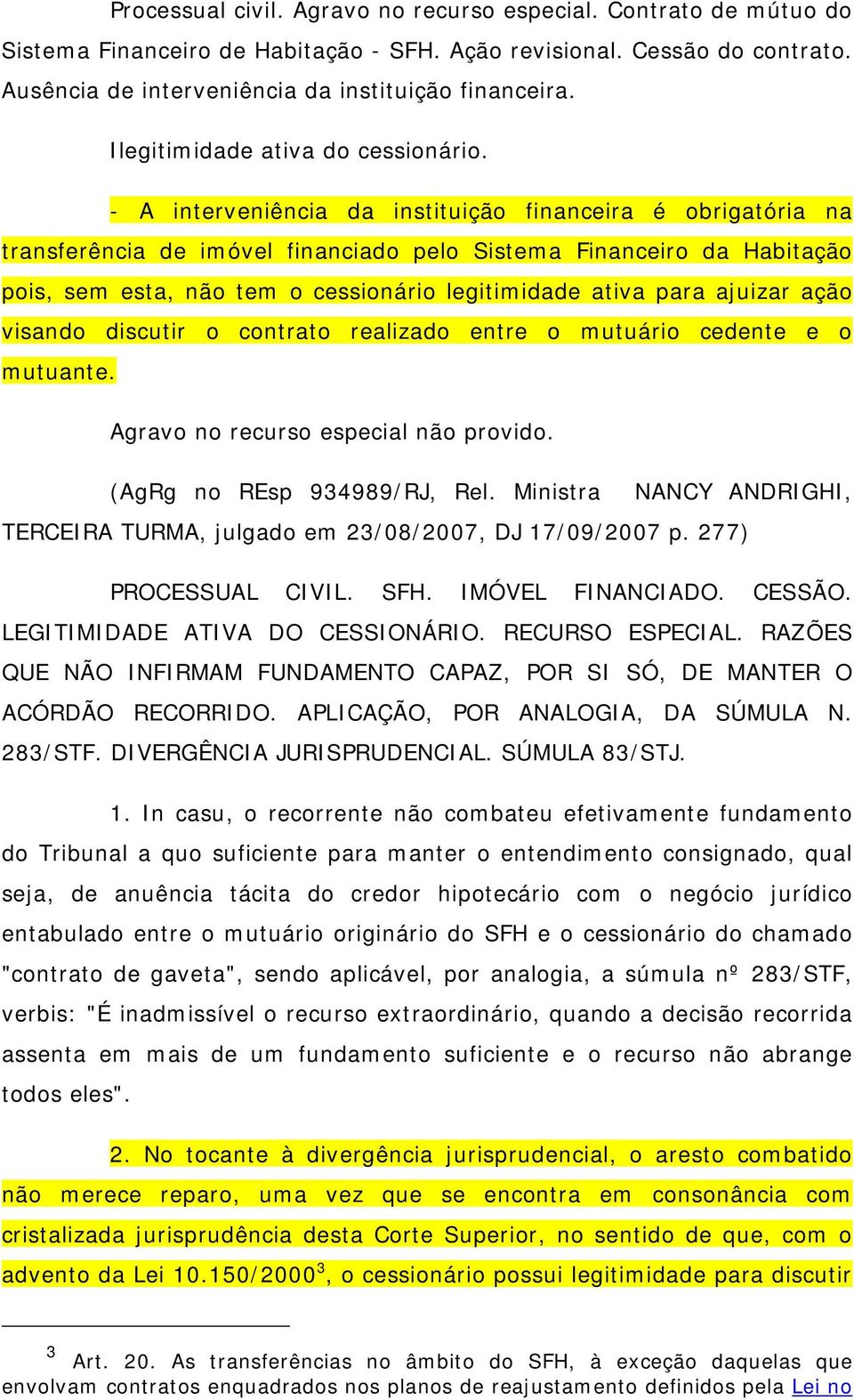 - A interveniência da instituição financeira é obrigatória na transferência de imóvel financiado pelo Sistema Financeiro da Habitação pois, sem esta, não tem o cessionário legitimidade ativa para