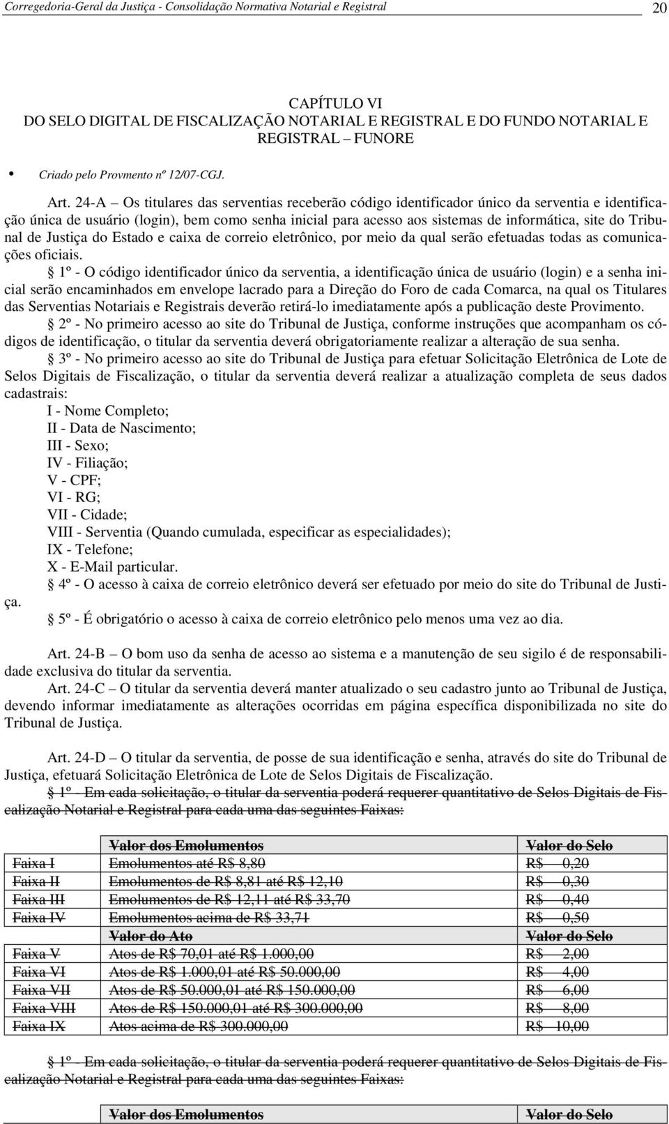 24-A Os titulares das serventias receberão código identificador único da serventia e identificação única de usuário (login), bem como senha inicial para acesso aos sistemas de informática, site do