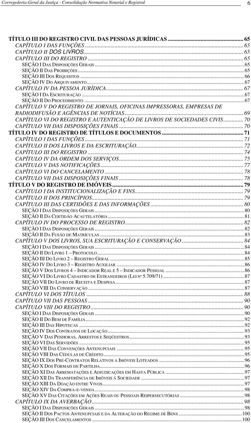 .. 67 SEÇÃO I DA ESCRITURAÇÃO...67 SEÇÃO II DO PROCEDIMENTO...67 CAPÍTULO V DO REGISTRO DE JORNAIS, OFICINAS IMPRESSORAS, EMPRESAS DE RADIODIFUSÃO E AGÊNCIAS DE NOTÍCIAS.