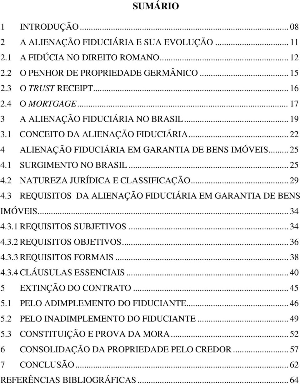 .. 29 4.3 REQUISITOS DA ALIENAÇÃO FIDUCIÁRIA EM GARANTIA DE BENS IMÓVEIS... 34 4.3.1 REQUISITOS SUBJETIVOS... 34 4.3.2 REQUISITOS OBJETIVOS... 36 4.3.3 REQUISITOS FORMAIS... 38 4.3.4 CLÁUSULAS ESSENCIAIS.