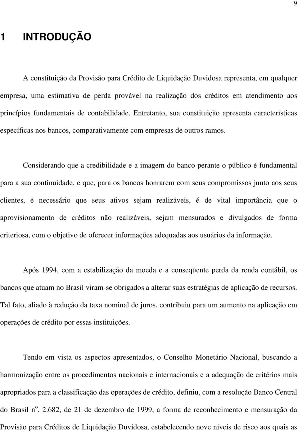 Considerando que a credibilidade e a imagem do banco perante o público é fundamental para a sua continuidade, e que, para os bancos honrarem com seus compromissos junto aos seus clientes, é