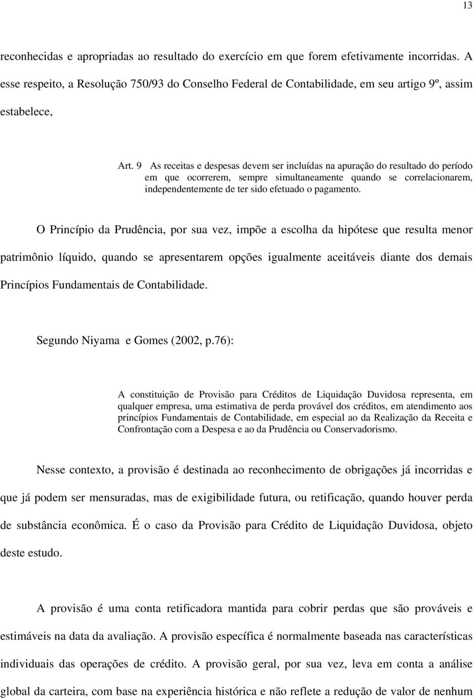 9 As receitas e despesas devem ser incluídas na apuração do resultado do período em que ocorrerem, sempre simultaneamente quando se correlacionarem, independentemente de ter sido efetuado o pagamento.