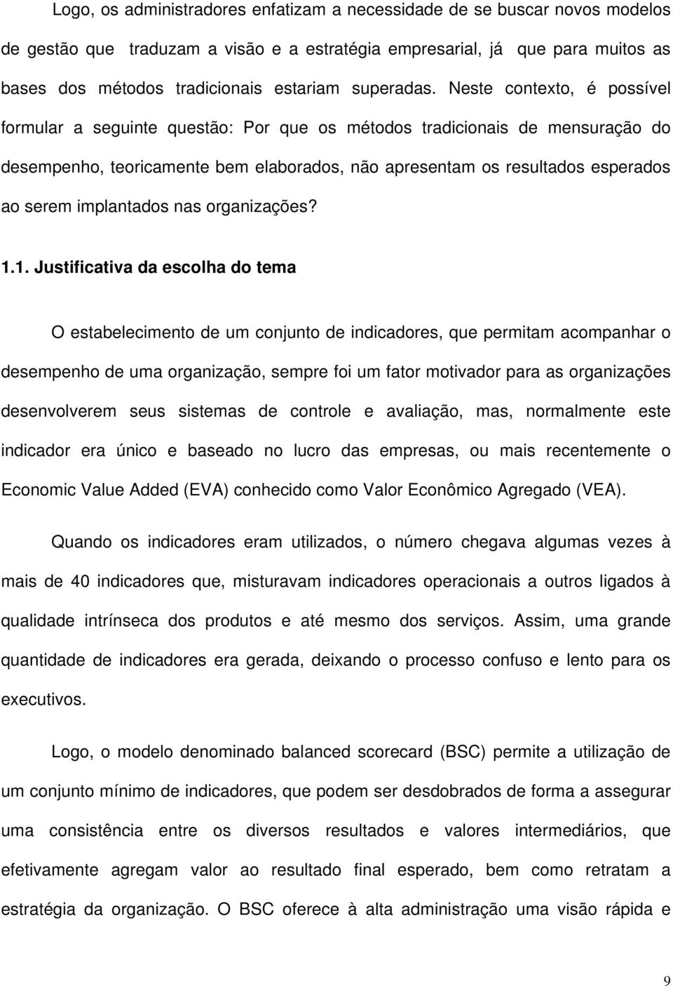 Neste contexto, é possível formular a seguinte questão: Por que os métodos tradicionais de mensuração do desempenho, teoricamente bem elaborados, não apresentam os resultados esperados ao serem