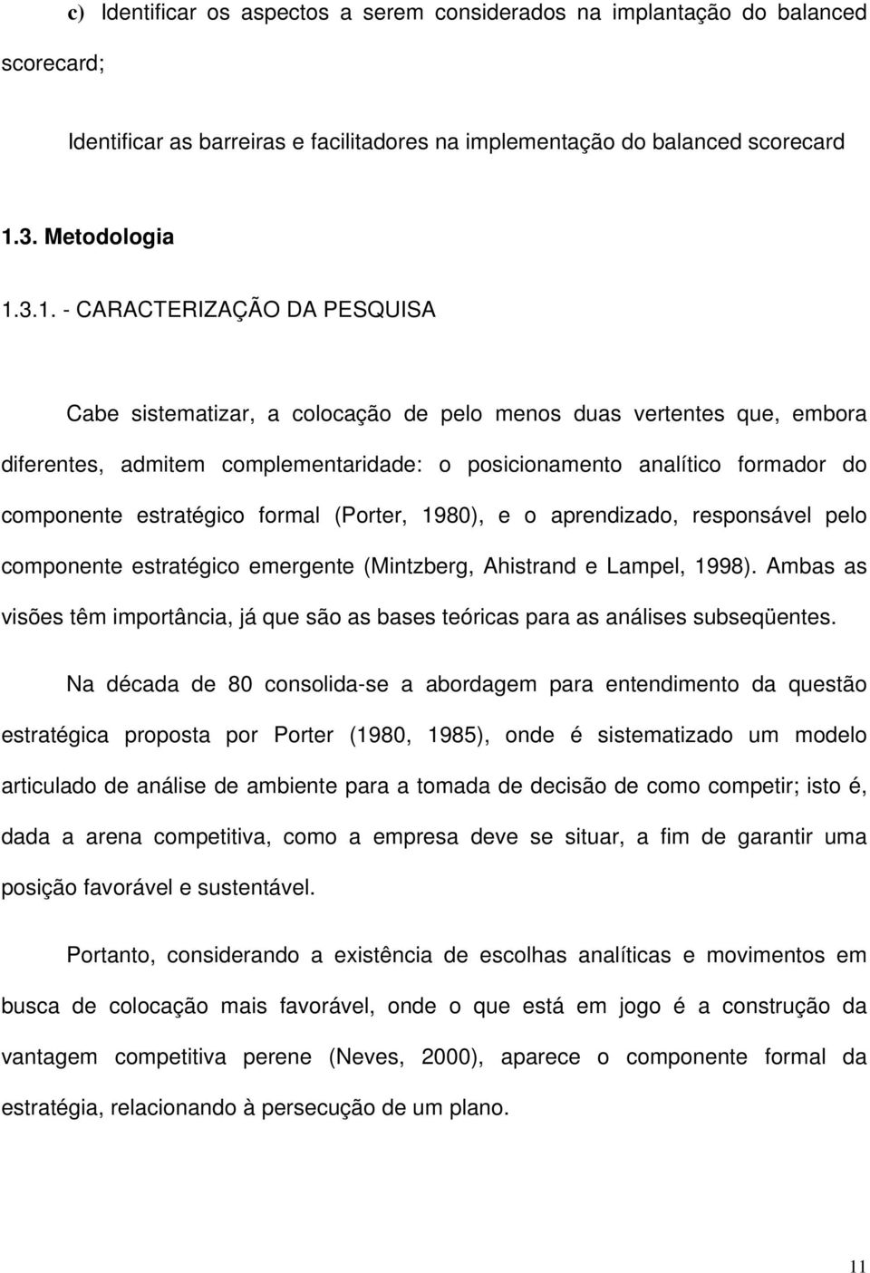 3.1. - CARACTERIZAÇÃO DA PESQUISA Cabe sistematizar, a colocação de pelo menos duas vertentes que, embora diferentes, admitem complementaridade: o posicionamento analítico formador do componente