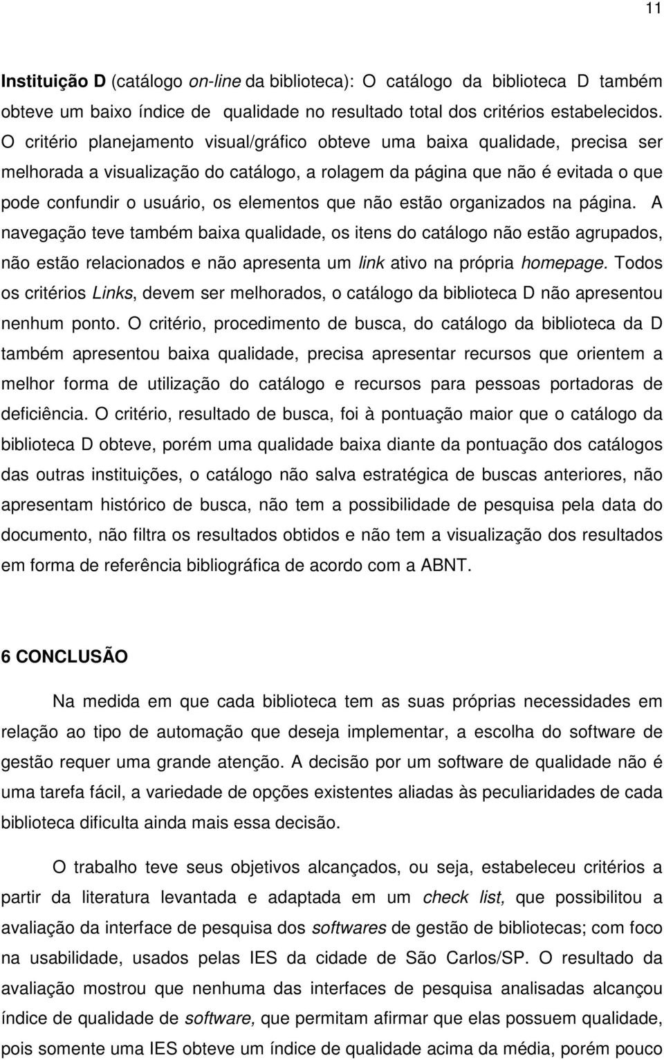 que não estão organizados na página. A navegação teve também baixa qualidade, os itens do catálogo não estão agrupados, não estão relacionados e não apresenta um link ativo na própria homepage.