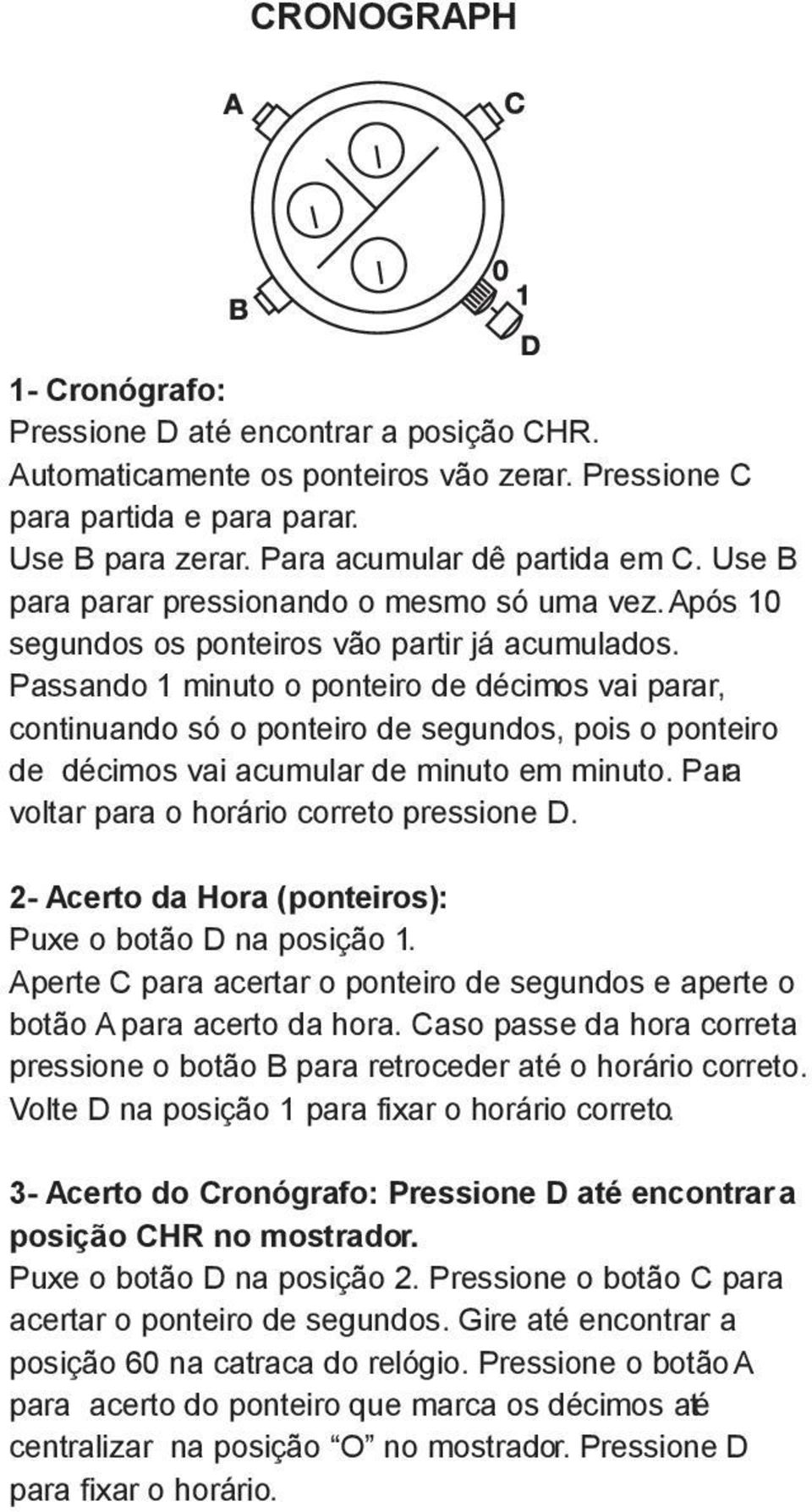 Passando 1 minuto o ponteiro de décimos vai parar, continuando só o ponteiro de segundos, pois o ponteiro de décimos vai acumular de minuto em minuto. Para voltar para o horário correto pressione D.