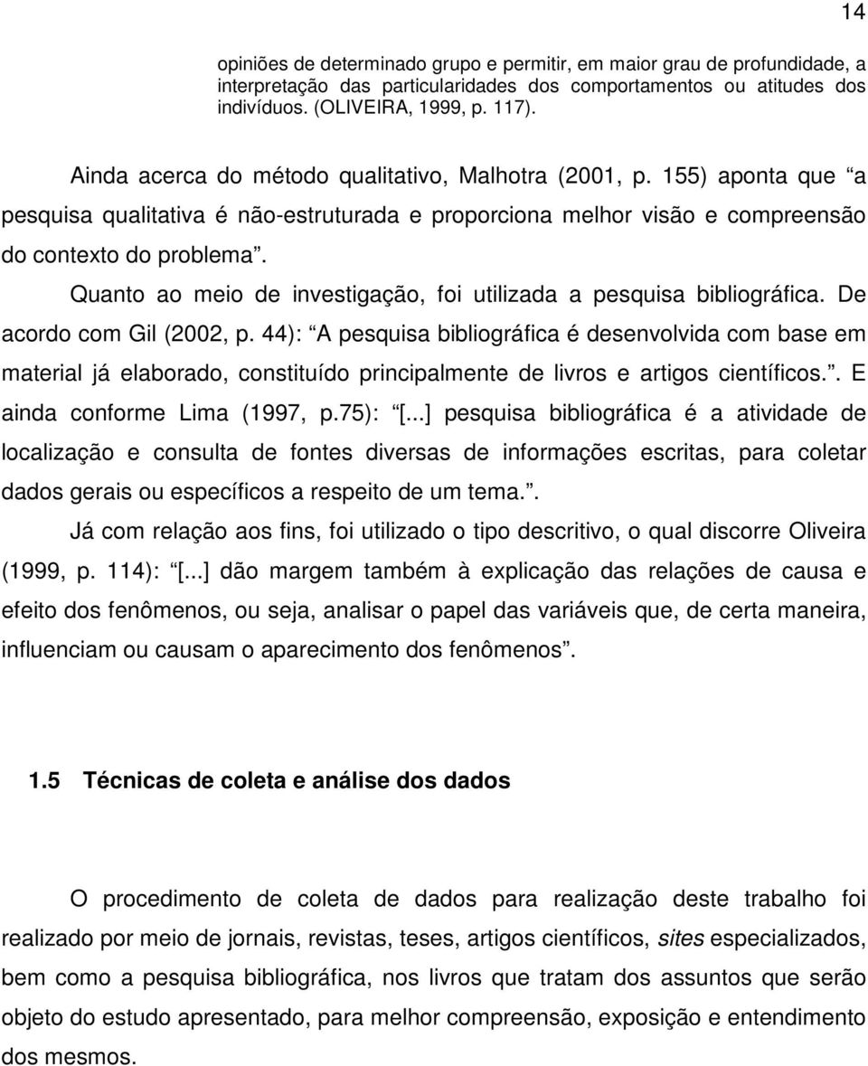 Quanto ao meio de investigação, foi utilizada a pesquisa bibliográfica. De acordo com Gil (2002, p.