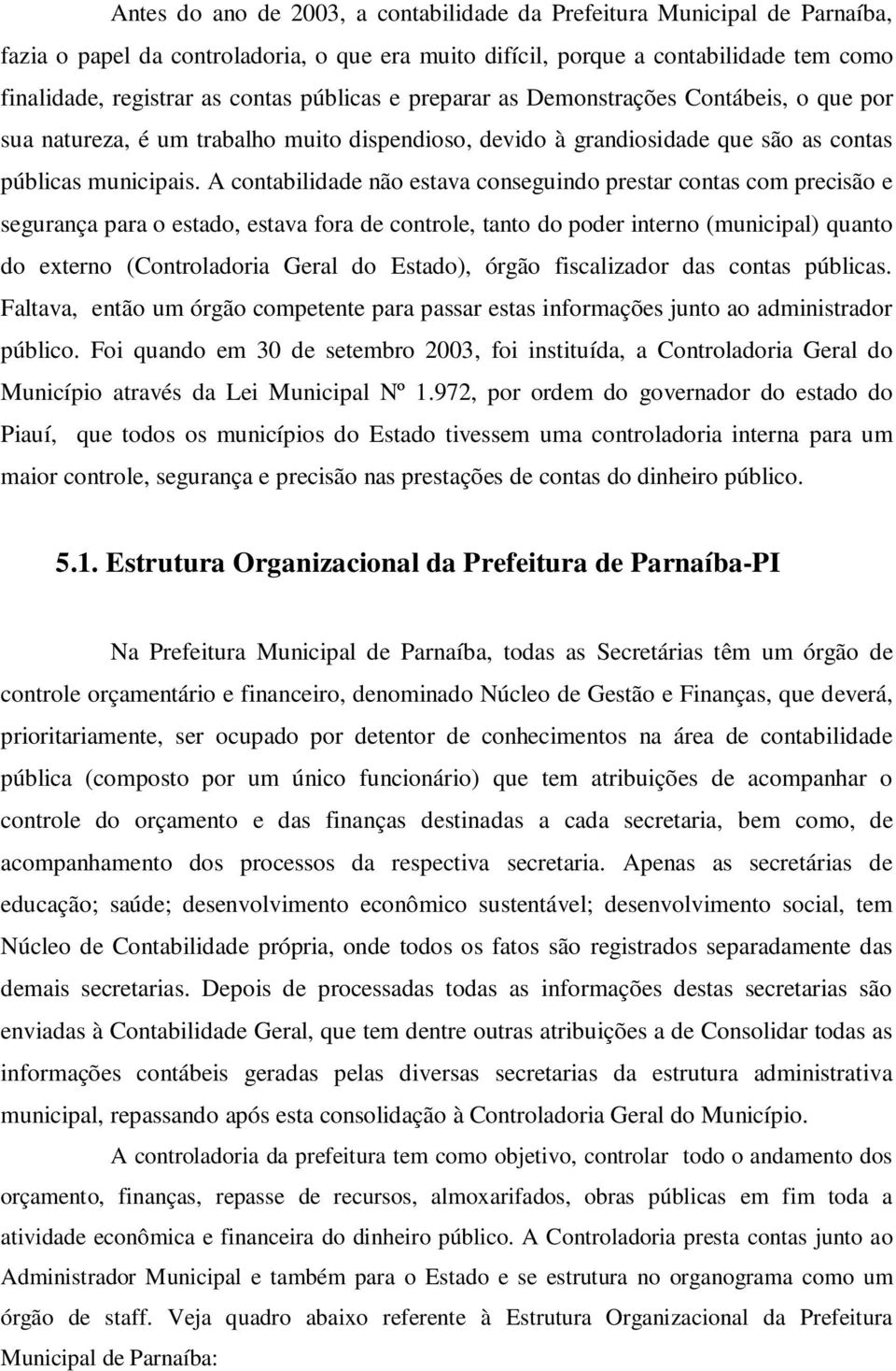 A contabilidade não estava conseguindo prestar contas com precisão e segurança para o estado, estava fora de controle, tanto do poder interno (municipal) quanto do externo (Controladoria Geral do