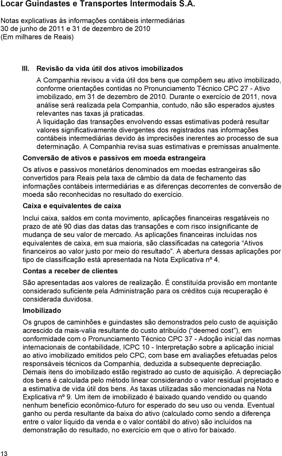 A liquidação das transações envolvendo essas estimativas poderá resultar valores significativamente divergentes dos registrados nas informações contábeis intermediárias devido às imprecisões