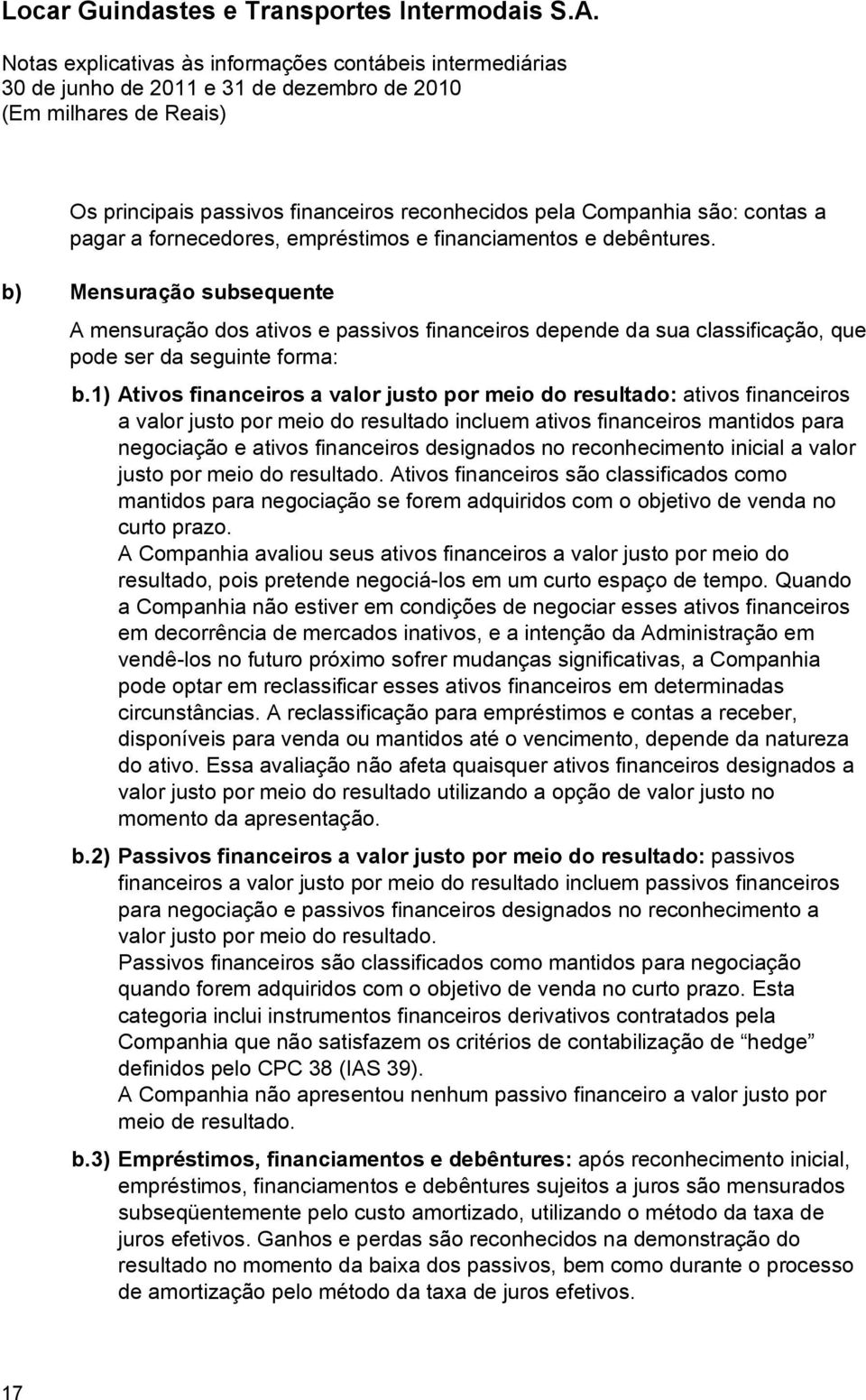 1) Ativos financeiros a valor justo por meio do resultado: ativos financeiros a valor justo por meio do resultado incluem ativos financeiros mantidos para negociação e ativos financeiros designados