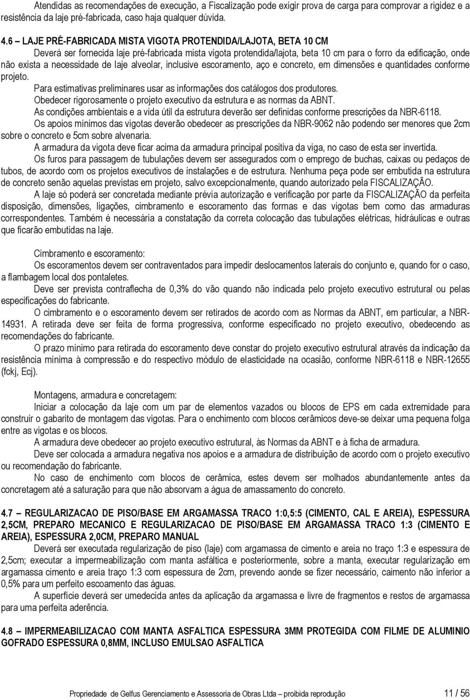 necessidade de laje alveolar, inclusive escoramento, aço e concreto, em dimensões e quantidades conforme projeto. Para estimativas preliminares usar as informações dos catálogos dos produtores.