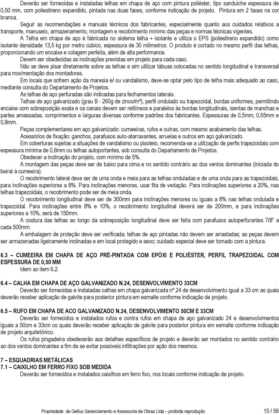 Seguir as recomendações e manuais técnicos dos fabricantes, especialmente quanto aos cuidados relativos a transporte, manuseio, armazenamento, montagem e recobrimento mínimo das peças e normas