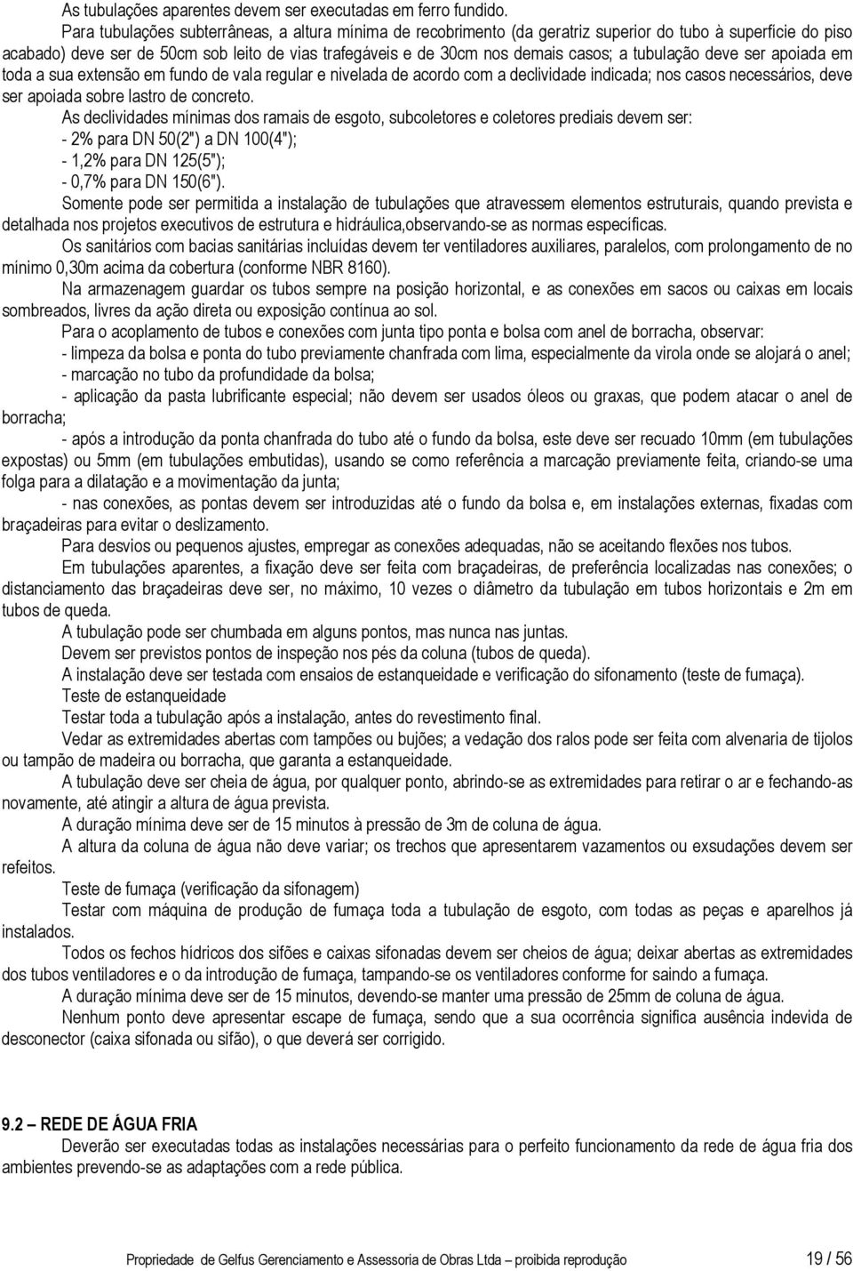 tubulação deve ser apoiada em toda a sua extensão em fundo de vala regular e nivelada de acordo com a declividade indicada; nos casos necessários, deve ser apoiada sobre lastro de concreto.