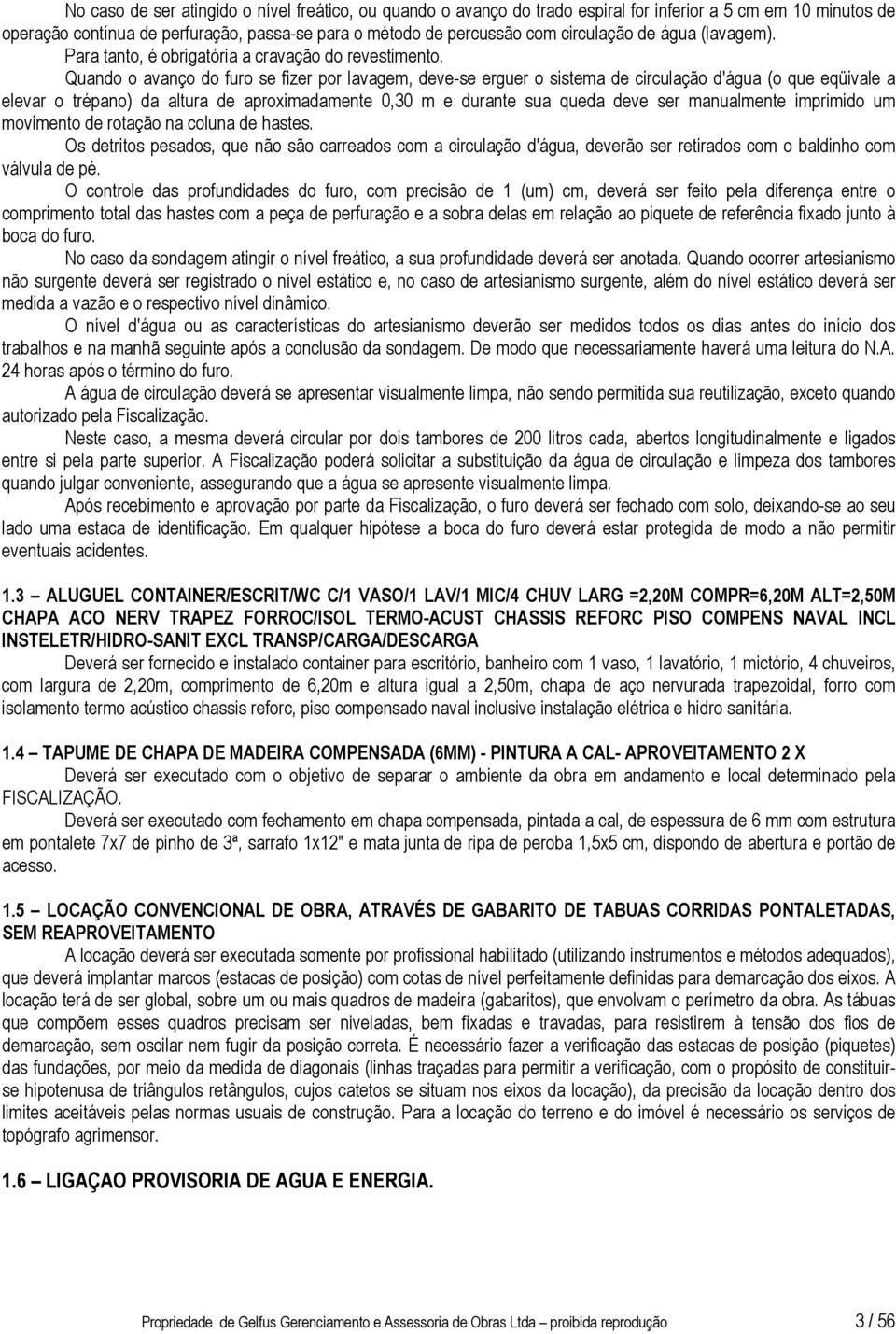 Quando o avanço do furo se fizer por lavagem, deve-se erguer o sistema de circulação d'água (o que eqüivale a elevar o trépano) da altura de aproximadamente 0,30 m e durante sua queda deve ser