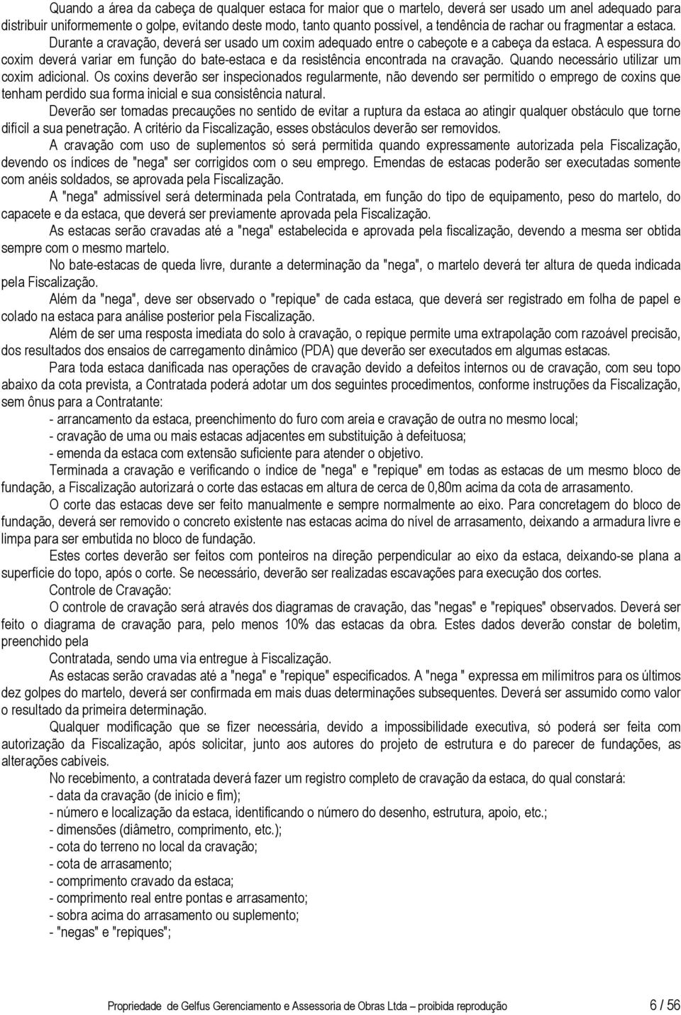 A espessura do coxim deverá variar em função do bate-estaca e da resistência encontrada na cravação. Quando necessário utilizar um coxim adicional.