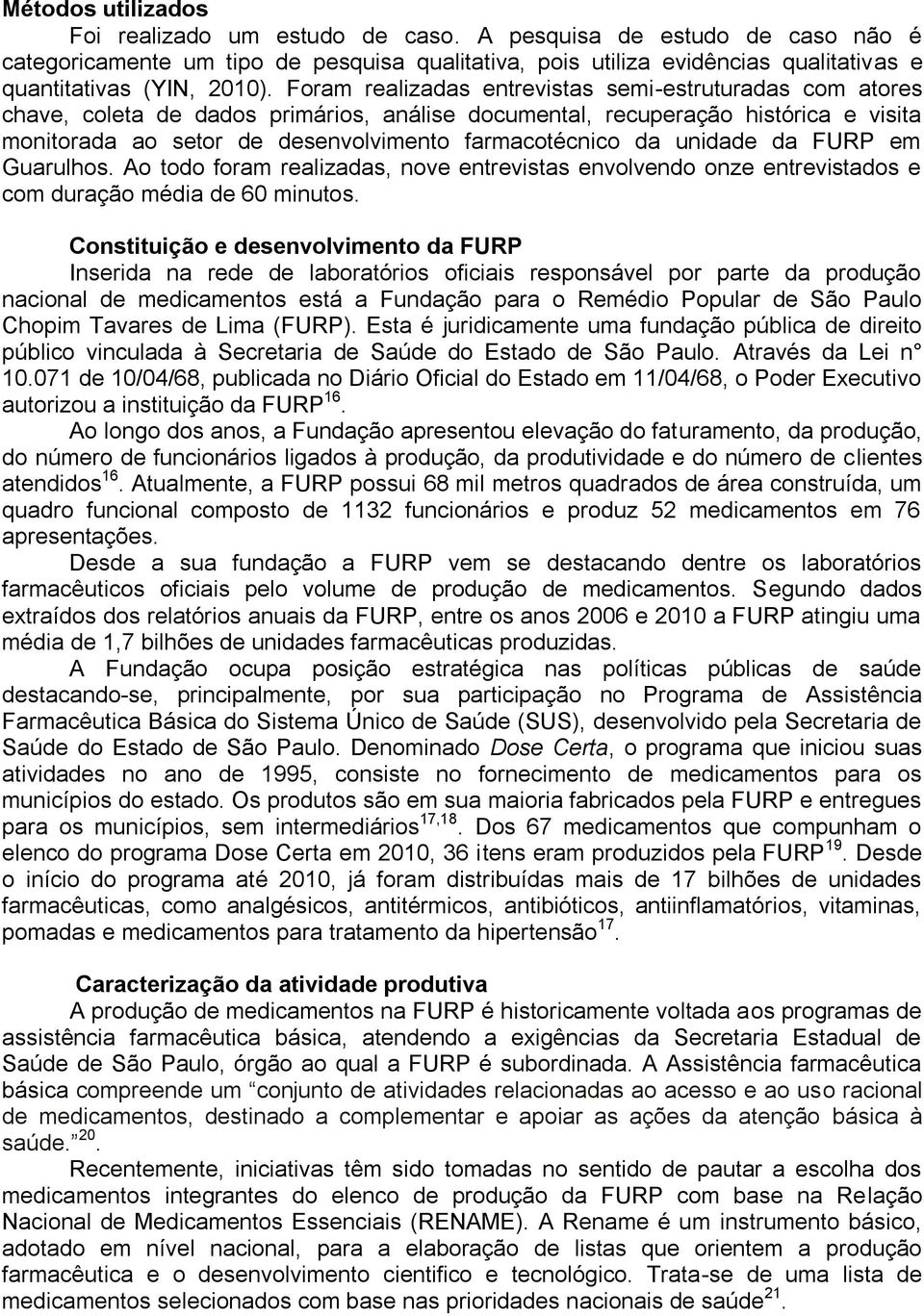 Foram realizadas entrevistas semi-estruturadas com atores chave, coleta de dados primários, análise documental, recuperação histórica e visita monitorada ao setor de desenvolvimento farmacotécnico da