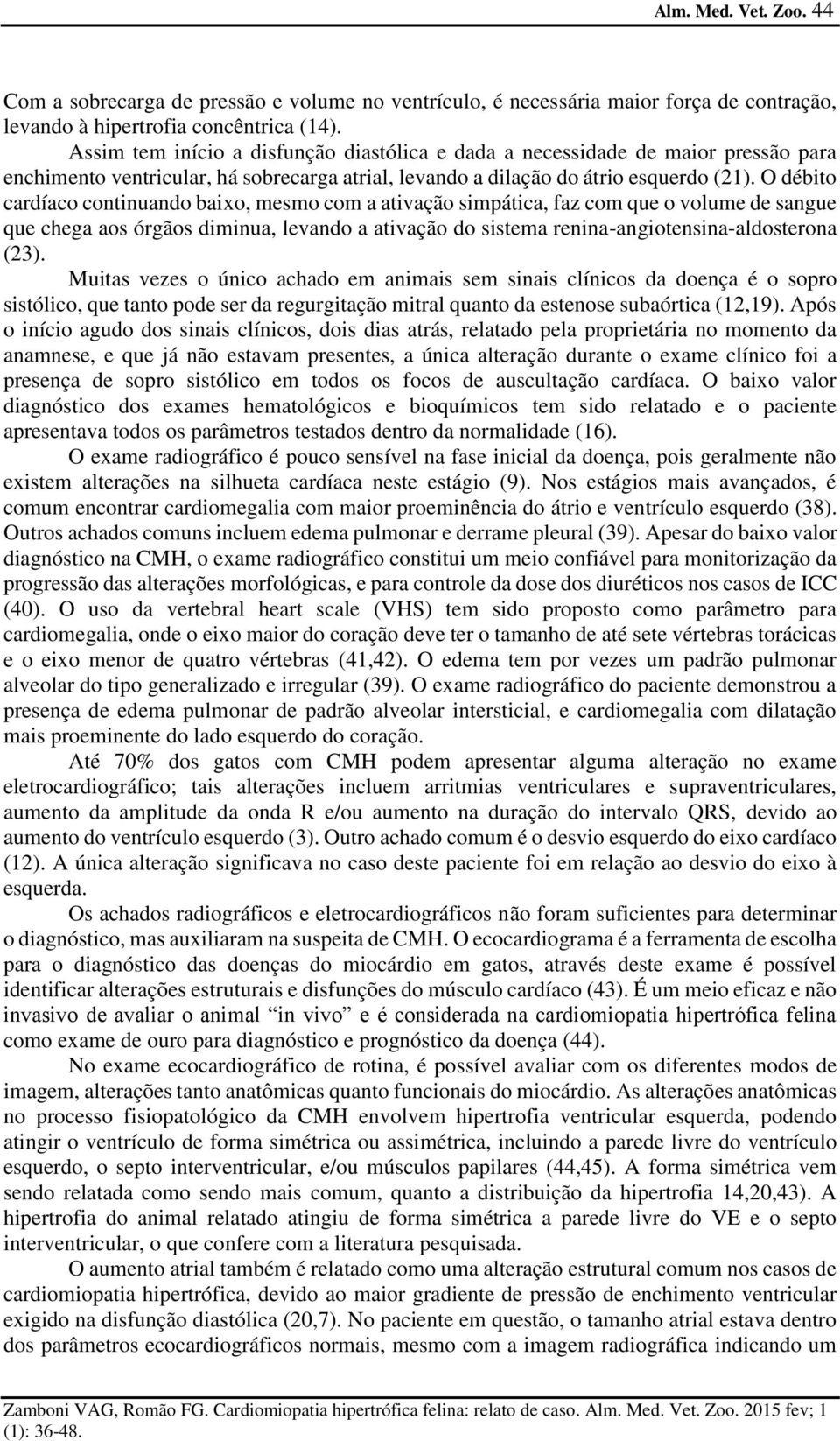 O débito cardíaco continuando baixo, mesmo com a ativação simpática, faz com que o volume de sangue que chega aos órgãos diminua, levando a ativação do sistema renina-angiotensina-aldosterona (23).