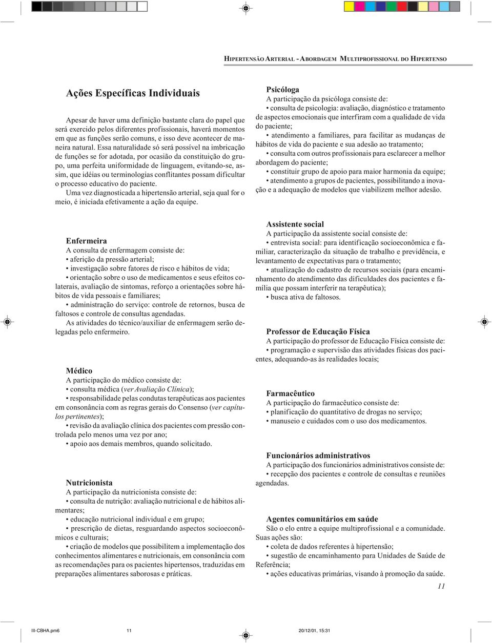 Essa naturalidade só será possível na imbricação de funções se for adotada, por ocasião da constituição do grupo, uma perfeita uniformidade de linguagem, evitando-se, assim, que idéias ou