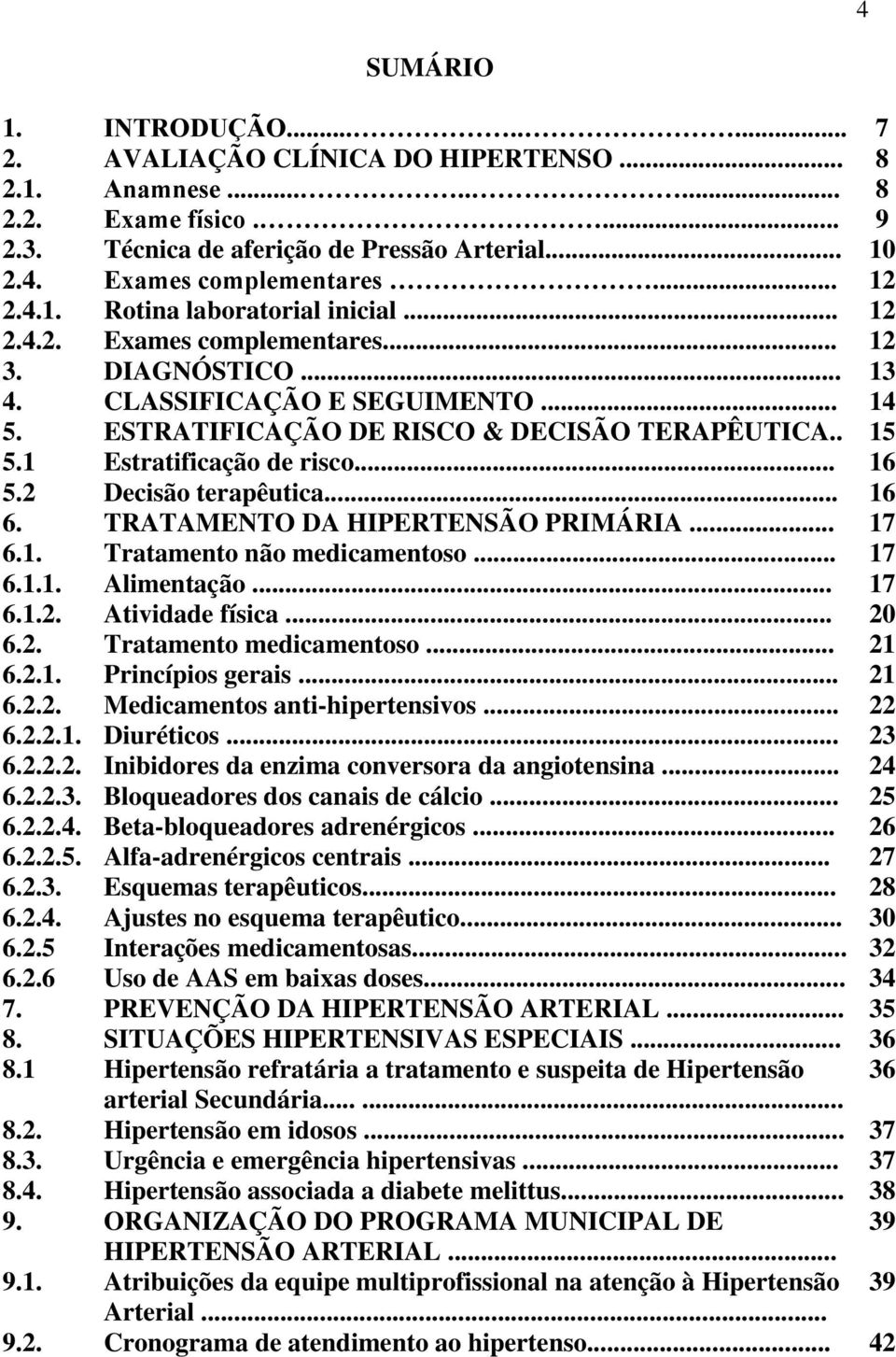 1 Estratificação de risco... 16 5.2 Decisão terapêutica... 16 6. TRATAMENTO DA HIPERTENSÃO PRIMÁRIA... 17 6.1. Tratamento não medicamentoso... 17 6.1.1. Alimentação... 17 6.1.2. Atividade física.