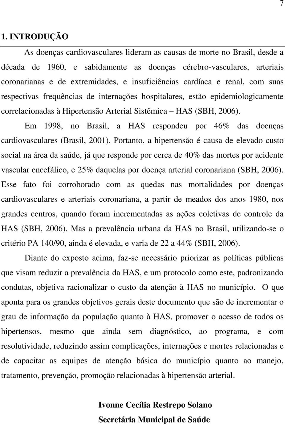 Em 1998, no Brasil, a HAS respondeu por 46% das doenças cardiovasculares (Brasil, 2001).