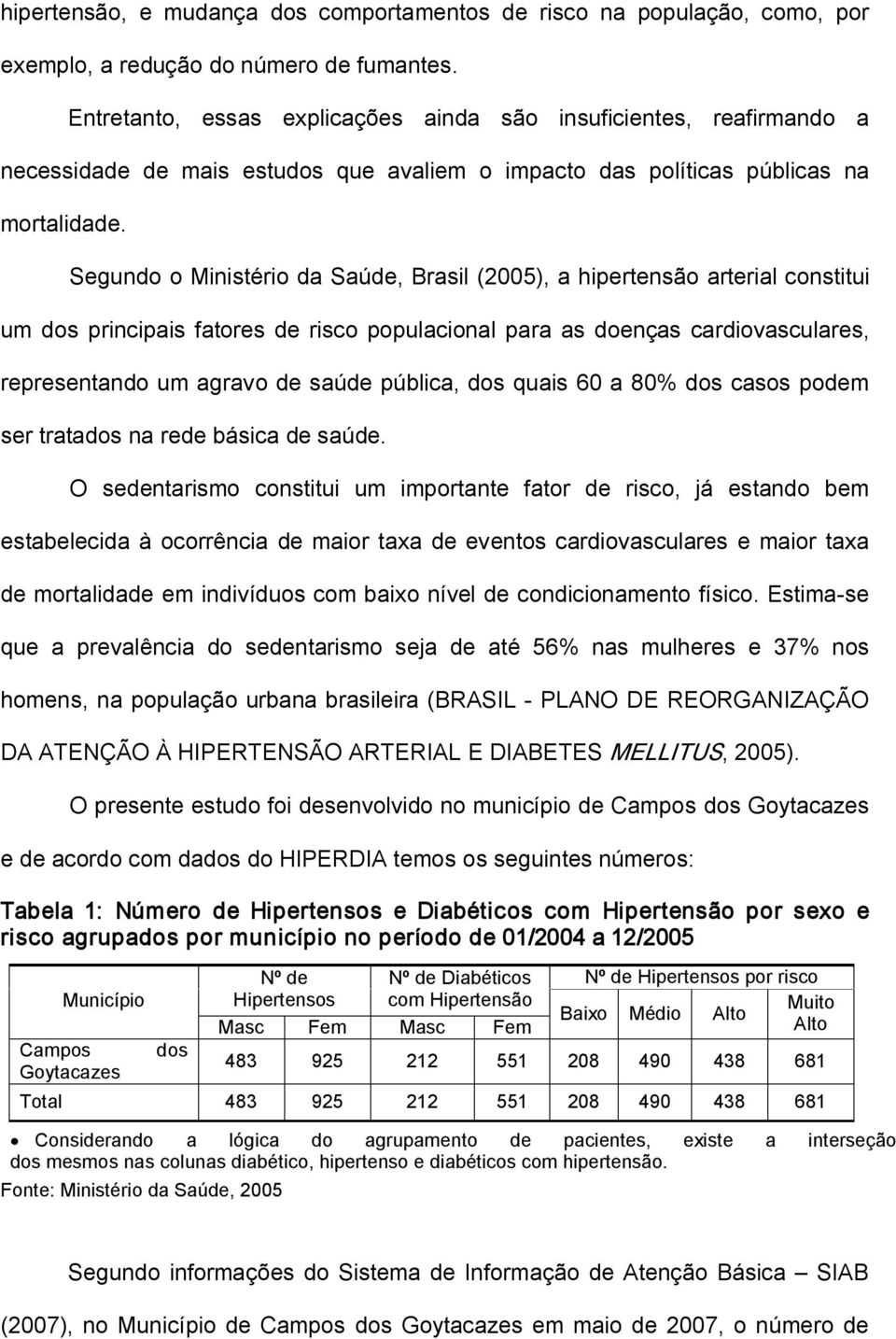 Segundo o Ministério da Saúde, Brasil (2005), a hipertensão arterial constitui um dos principais fatores de risco populacional para as doenças cardiovasculares, representando um agravo de saúde