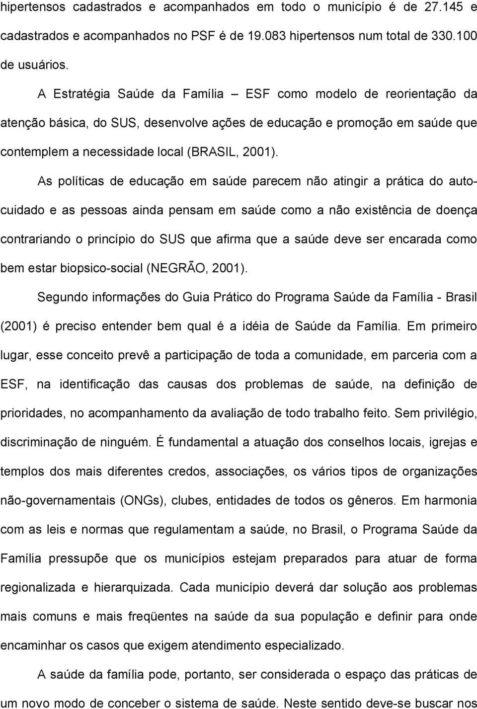 As políticas de educação em saúde parecem não atingir a prática do autocuidado e as pessoas ainda pensam em saúde como a não existência de doença contrariando o princípio do SUS que afirma que a