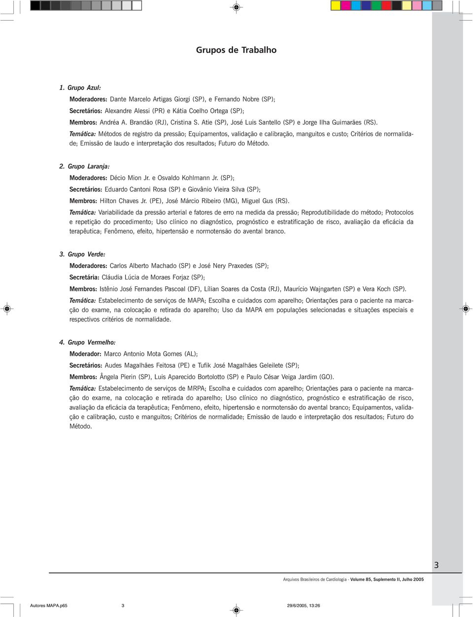 Temática: Métodos de registro da pressão; Equipamentos, validação e calibração, manguitos e custo; Critérios de normalidade; Emissão de laudo e interpretação dos resultados; Futuro do Método. 2.