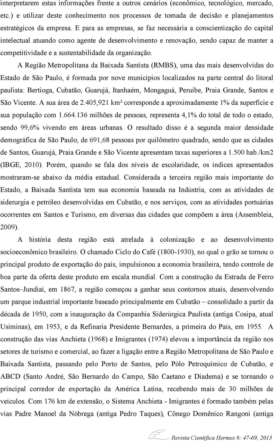 E para as empresas, se faz necessária a conscientização do capital intelectual atuando como agente de desenvolvimento e renovação, sendo capaz de manter a competitividade e a sustentabilidade da