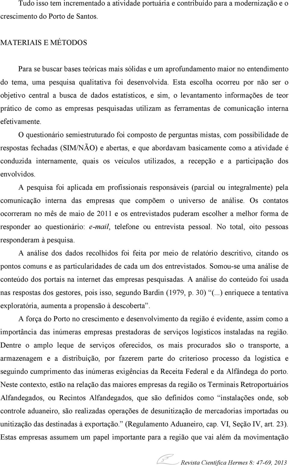 Esta escolha ocorreu por não ser o objetivo central a busca de dados estatísticos, e sim, o levantamento informações de teor prático de como as empresas pesquisadas utilizam as ferramentas de