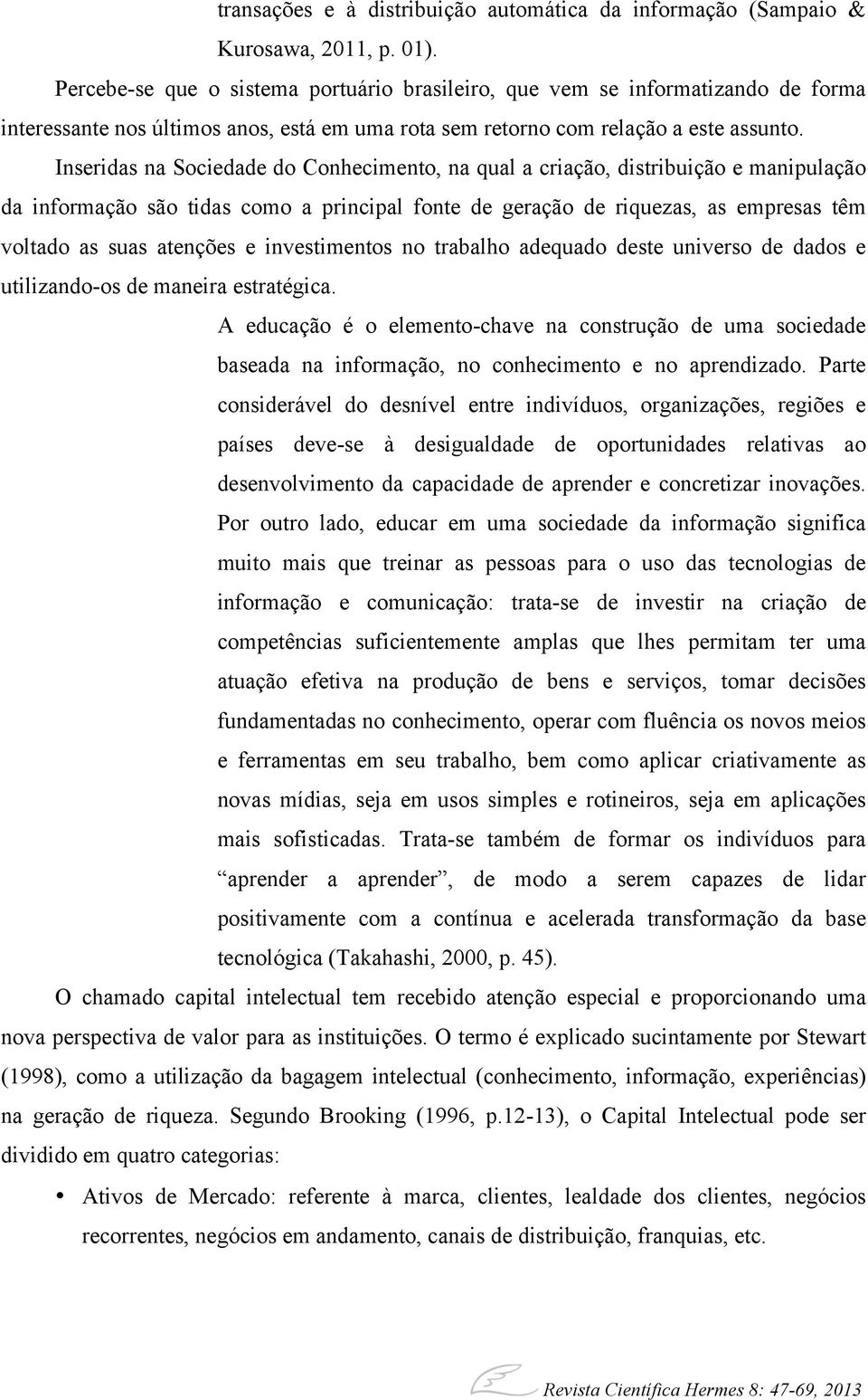 Inseridas na Sociedade do Conhecimento, na qual a criação, distribuição e manipulação da informação são tidas como a principal fonte de geração de riquezas, as empresas têm voltado as suas atenções e