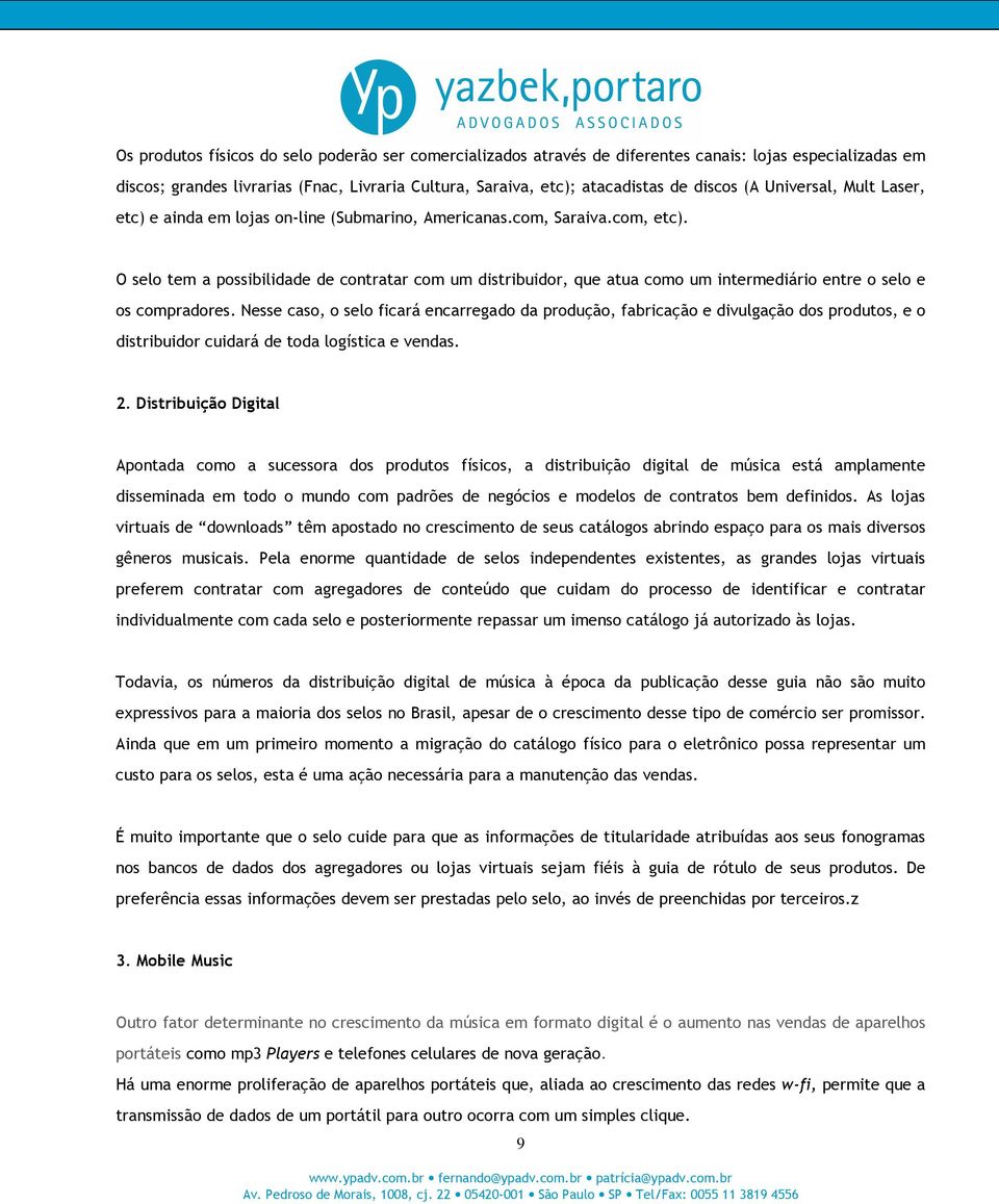 O selo tem a possibilidade de contratar com um distribuidor, que atua como um intermediário entre o selo e os compradores.