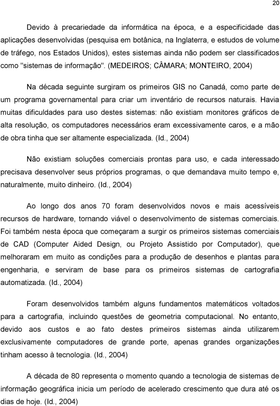 (MEDEIROS; CÂMARA; MONTEIRO, 2004) Na década seguinte surgiram os primeiros GIS no Canadá, como parte de um programa governamental para criar um inventário de recursos naturais.