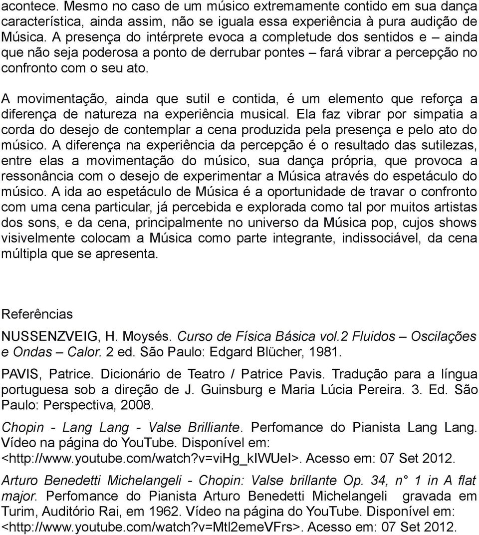 A movimentação, ainda que sutil e contida, é um elemento que reforça a diferença de natureza na experiência musical.