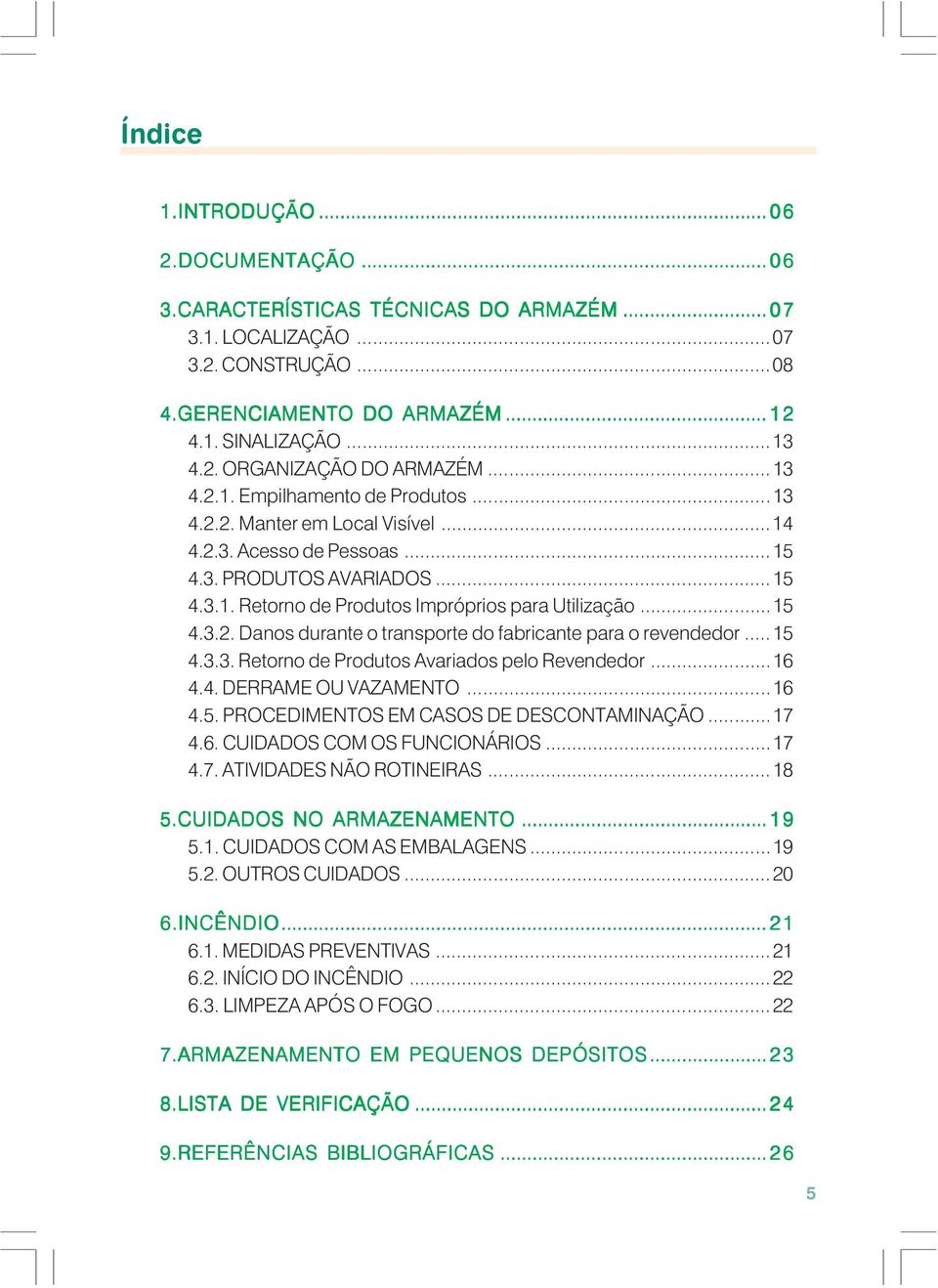 .. 15 4.3.3. Retorno de Produtos Avariados pelo Revendedor...16 4.4. DERRAME OU VAZAMENTO...16 4.5. PROCEDIMENTOS EM CASOS DE DESCONTAMINAÇÃO...17 4.6. CUIDADOS COM OS FUNCIONÁRIOS...17 4.7. ATIVIDADES NÃO ROTINEIRAS.