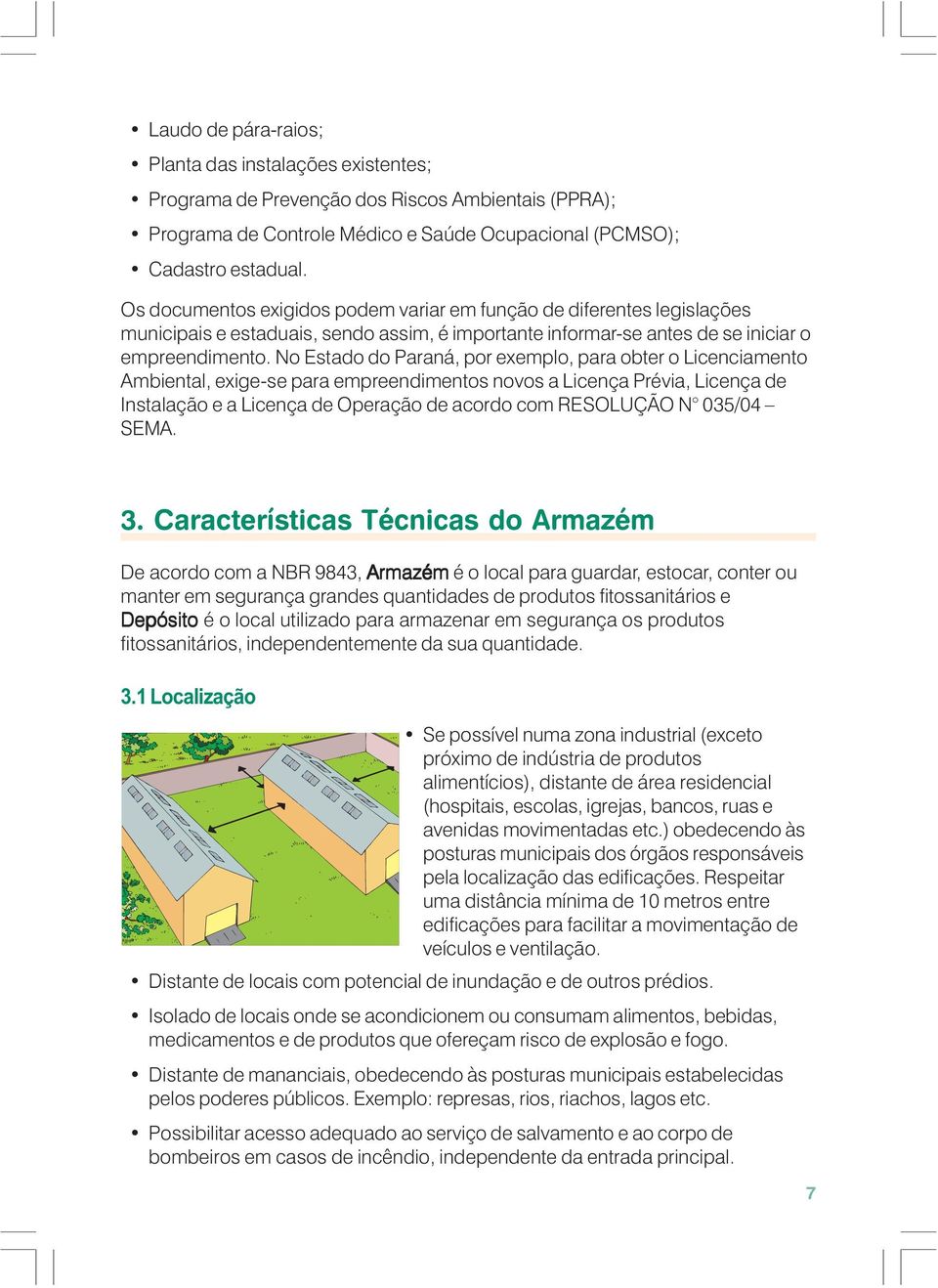 No Estado do Paraná, por exemplo, para obter o Licenciamento Ambiental, exige-se para empreendimentos novos a Licença Prévia, Licença de Instalação e a Licença de Operação de acordo com RESOLUÇÃO N