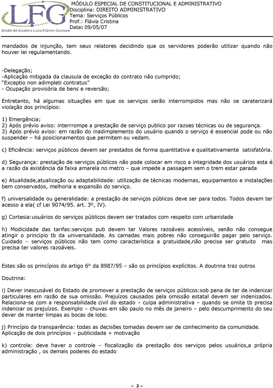 serviços serão interrompidos mas não se caraterizará violação dos princípios: 1) Emergência; 2) Após prévio aviso: interrrompe a prestação de serviço publico por razoes técnicas ou de segurança.