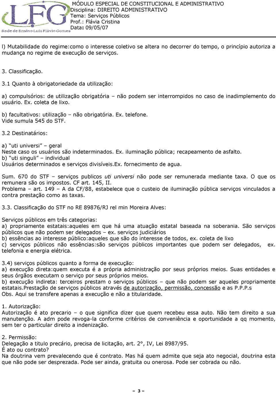 b) facultativos: utilização não obrigatória. Ex. telefone. Vide sumula 545 do STF. 3.2 Destinatários: a) uti universi geral Neste caso os usuários são indeterminados. Ex. iluminação pública; recapeamento de asfalto.