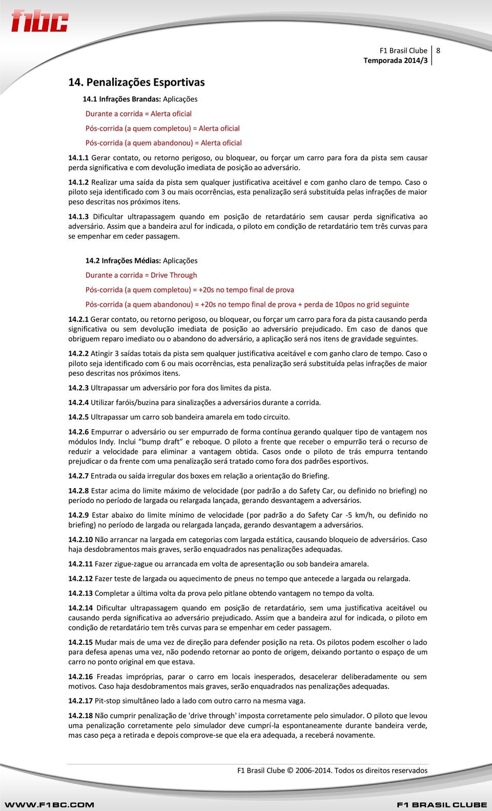 Caso o piloto seja identificado com 3 ou mais ocorrências, esta penalização será substituída pelas infrações de maior peso descritas nos próximos itens. 14