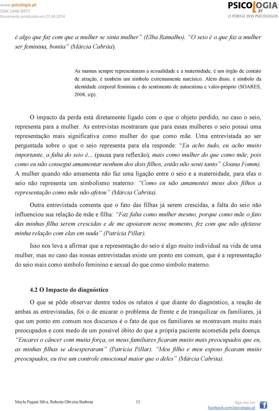 Além disso, é símbolo da identidade corporal feminina e do sentimento de autoestima e valor-próprio (SOARES, 2008, s/p).