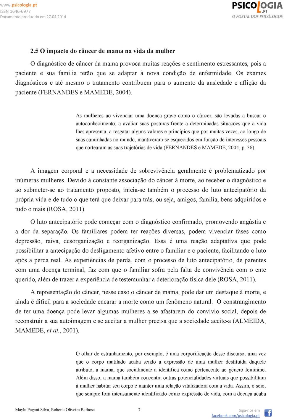 As mulheres ao vivenciar uma doença grave como o câncer, são levadas a buscar o autoconhecimento, a avaliar suas posturas frente a determinadas situações que a vida lhes apresenta, a resgatar alguns