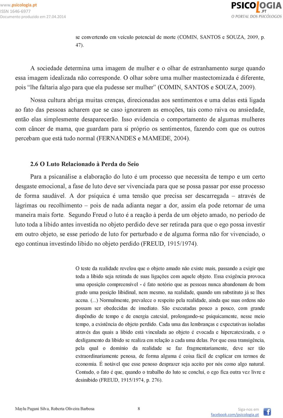 O olhar sobre uma mulher mastectomizada é diferente, pois lhe faltaria algo para que ela pudesse ser mulher (COMIN, SANTOS e SOUZA, 2009).