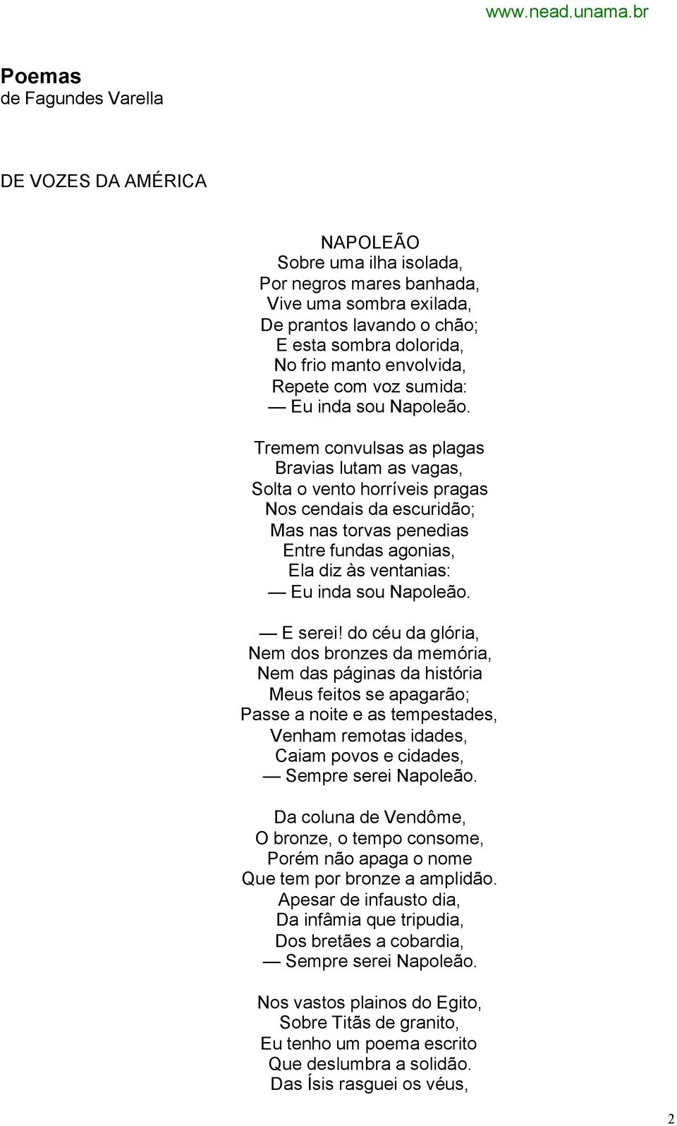 Tremem convulsas as plagas Bravias lutam as vagas, Solta o vento horríveis pragas Nos cendais da escuridão; Mas nas torvas penedias Entre fundas agonias, Ela diz às ventanias: Eu inda sou Napoleão.