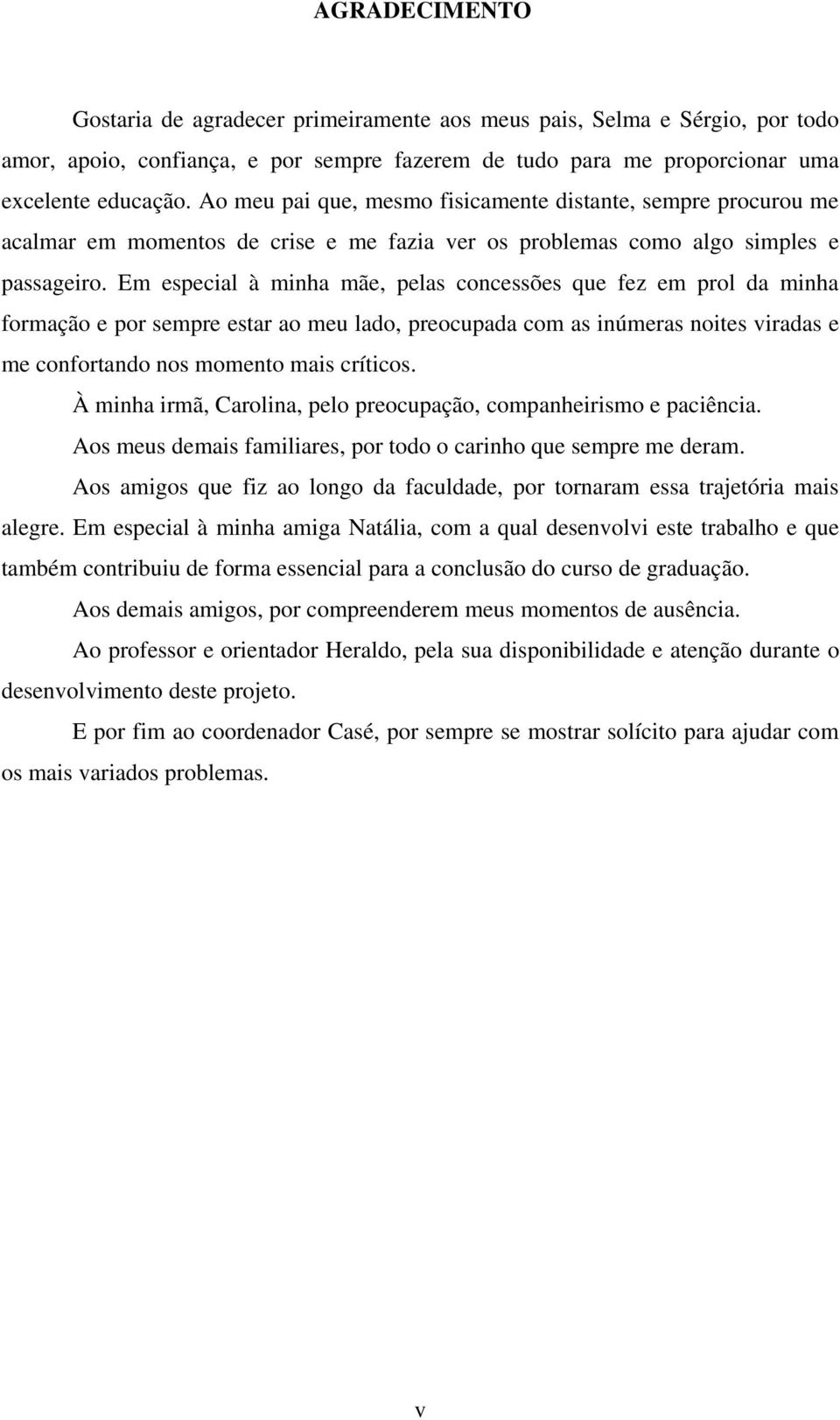 Em especial à minha mãe, pelas concessões que fez em prol da minha formação e por sempre estar ao meu lado, preocupada com as inúmeras noites viradas e me confortando nos momento mais críticos.