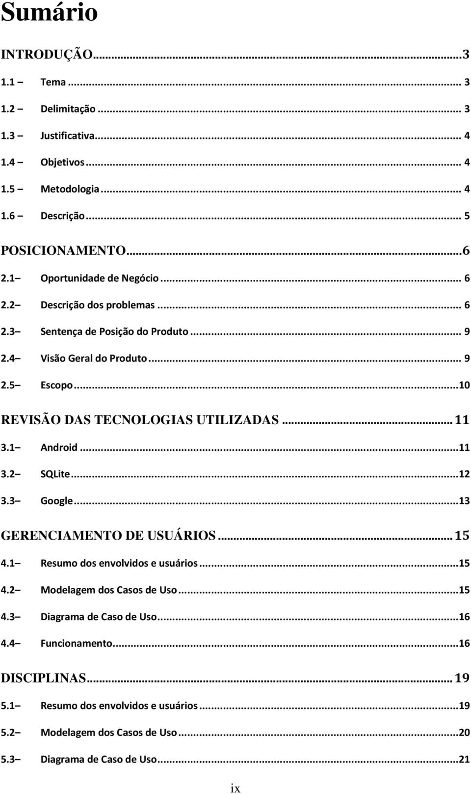 .. 10 REVISÃO DAS TECNOLOGIAS UTILIZADAS... 11 3.1 Android... 11 3.2 SQLite... 12 3.3 Google... 13 GERENCIAMENTO DE USUÁRIOS... 15 4.1 Resumo dos envolvidos e usuários... 15 4.2 Modelagem dos Casos de Uso.