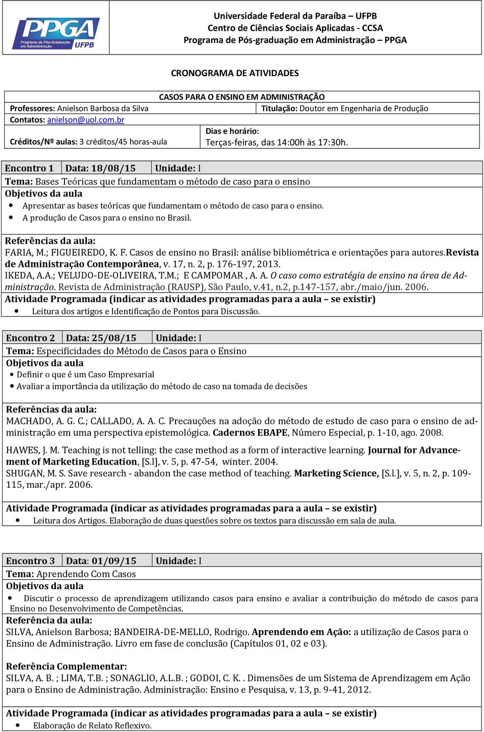 17:30h. Encontro 1 Data: 18/08/15 Unidade: I Tema: Bases Teóricas que fundamentam o método de caso para o ensino Apresentar as bases teóricas que fundamentam o método de caso para o ensino.