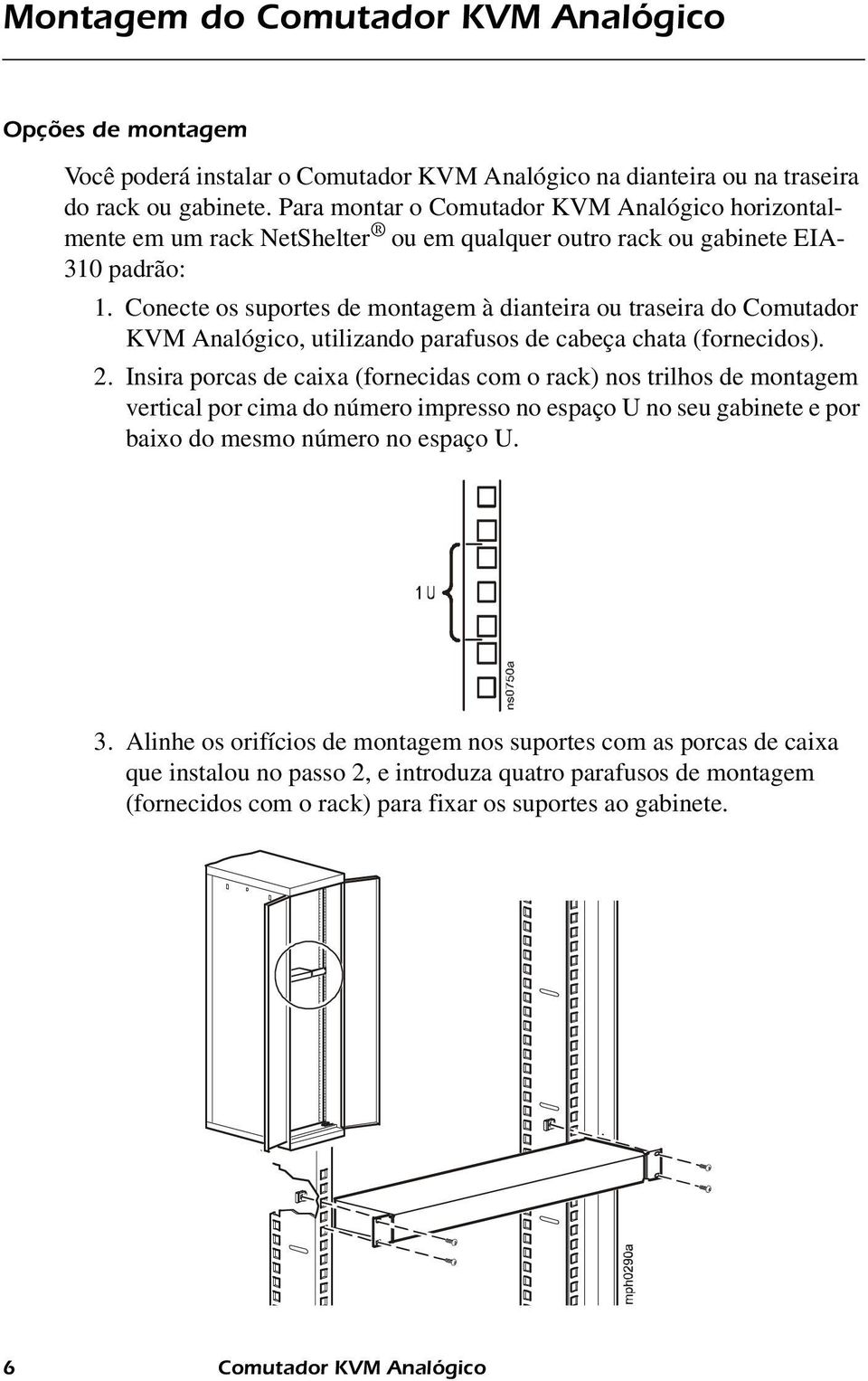 Conecte os suportes de montagem à dianteira ou traseira do Comutador KVM Analógico, utilizando parafusos de cabeça chata (fornecidos). 2.